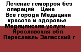 Лечение геморроя без операций › Цена ­ 300 - Все города Медицина, красота и здоровье » Медицинские услуги   . Ярославская обл.,Переславль-Залесский г.